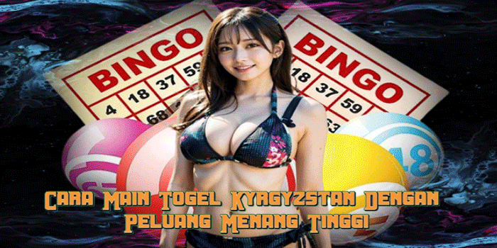 Cara Main Togel Kyrgyzstan Dengan Peluang Menang Tinggi